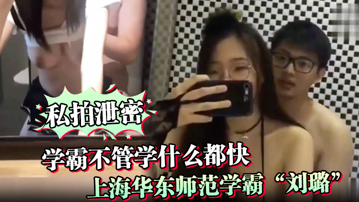 华东学霸刘璐私拍泄密，秒变母狗被爆操内射骚穴